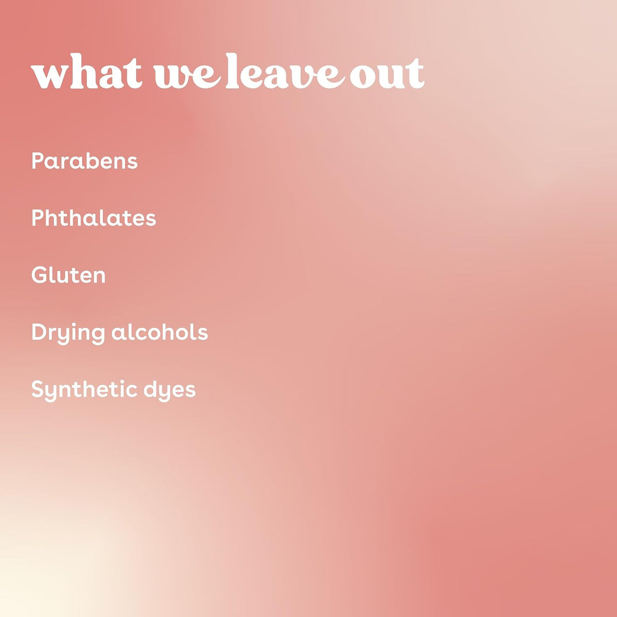 A pink gradient square graphic with the text 'what we leave out' in white at the top and a list of excluded ingredients: Parabens, Phthalates, Gluten, Drying alcohols, Synthetic dyes.'.