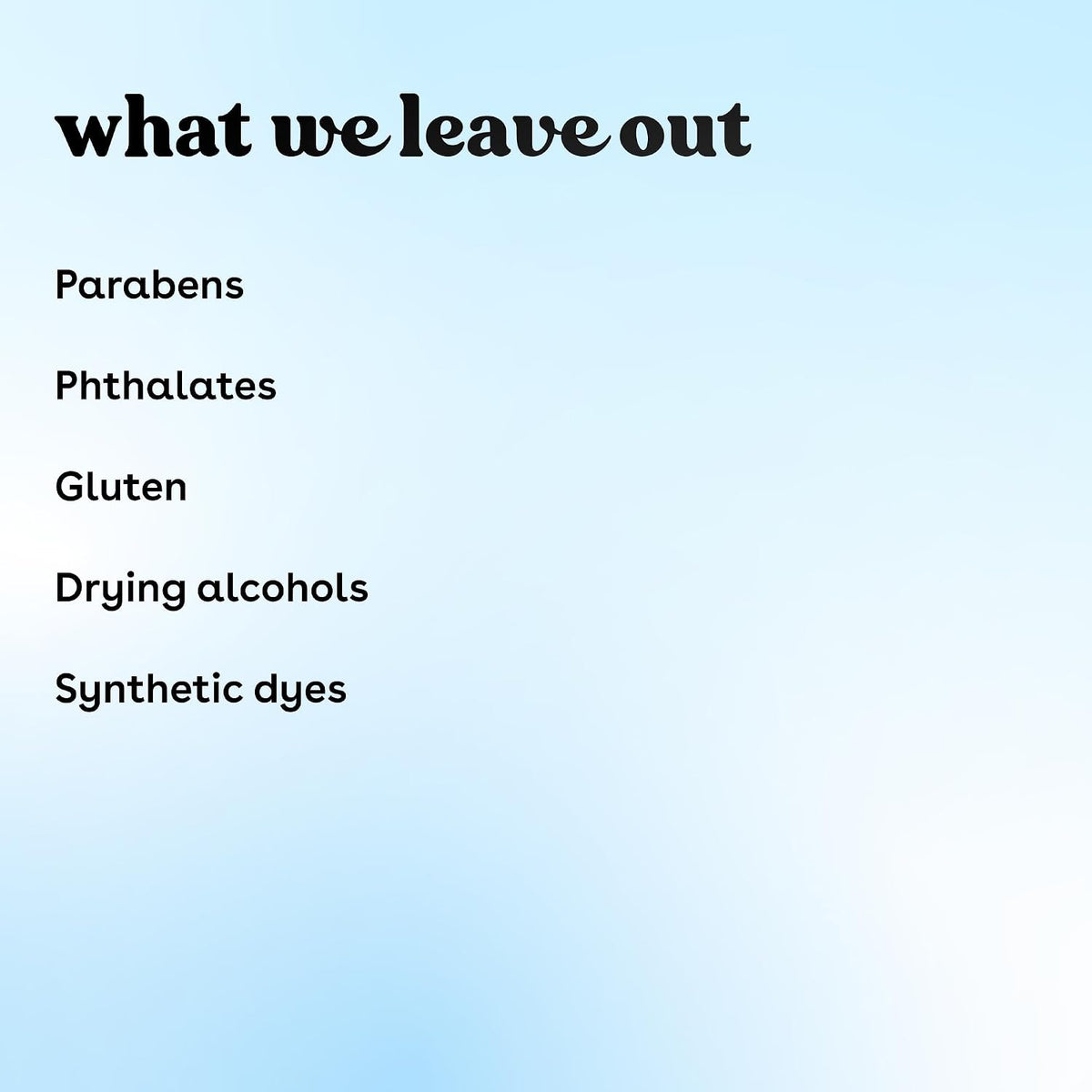 A text graphic on a pale blue gradient background reading 'what we leave out' with listed items: Parabens, Phthalates, Gluten, Drying alcohols, and Synthetic dyes.