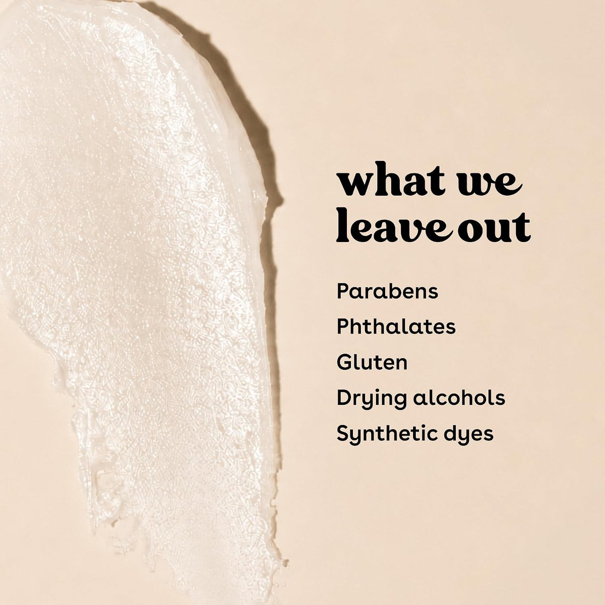 A beige promotional graphic with a textured white swipe on the left and black text reading 'what we leave out' followed by a list: Parabens, Phthalates, Gluten, Drying alcohols, Synthetic dyes.