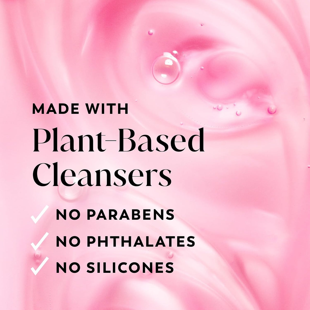 Pink graphic with text reading 'MADE WITH Plant-Based Cleansers' and checkmarks for 'NO PARABENS', 'NO PHTHALATES', and 'NO SILICONES' over a glossy pink background with droplets.